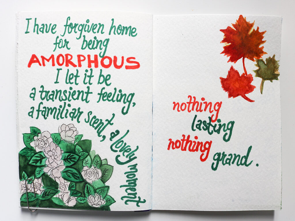 Text in green and red, left page: "I have forgiven home for being amorphous. I let it be a transient feeling, a familiar scent, a lovely moment." An image of white flowers with many green leaves is in the bottom left corner. Text, right page: "Nothing lasting, nothing grand." An image of three maple leaves in shades of red and green in the upper right corner.
