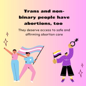 Graphic reads: "Trans and non-binary people have abortions, too. They deserve access to safe and affirming abortion care." Illustration of people in pink and blue holding a trans flag and trans symbol.